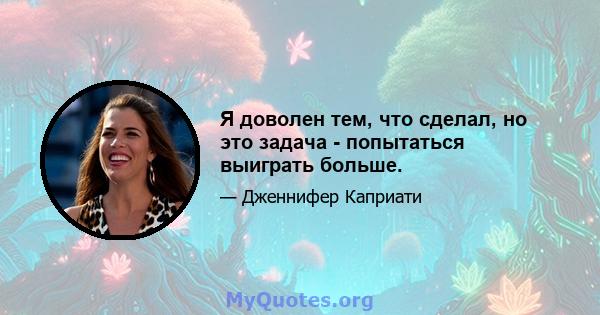 Я доволен тем, что сделал, но это задача - попытаться выиграть больше.