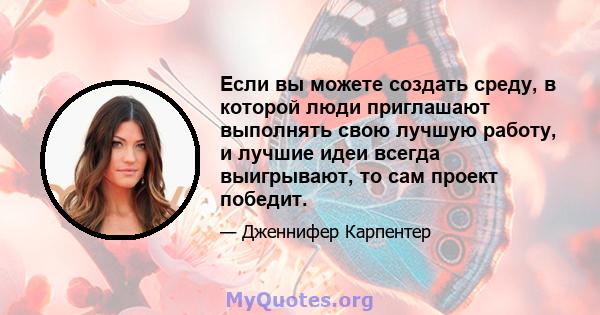 Если вы можете создать среду, в которой люди приглашают выполнять свою лучшую работу, и лучшие идеи всегда выигрывают, то сам проект победит.