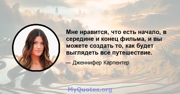 Мне нравится, что есть начало, в середине и конец фильма, и вы можете создать то, как будет выглядеть все путешествие.