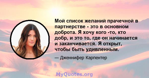 Мой список желаний прачечной в партнерстве - это в основном доброта. Я хочу кого -то, кто добр, и это то, где он начинается и заканчивается. Я открыт, чтобы быть удивленным.