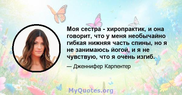 Моя сестра - хиропрактик, и она говорит, что у меня необычайно гибкая нижняя часть спины, но я не занимаюсь йогой, и я не чувствую, что я очень изгиб.