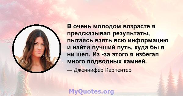 В очень молодом возрасте я предсказывал результаты, пытаясь взять всю информацию и найти лучший путь, куда бы я ни шел. Из -за этого я избегал много подводных камней.