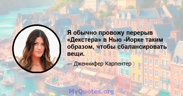 Я обычно провожу перерыв «Декстера» в Нью -Йорке таким образом, чтобы сбалансировать вещи.