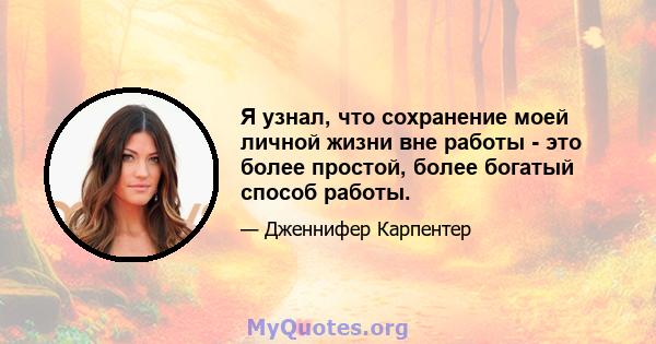 Я узнал, что сохранение моей личной жизни вне работы - это более простой, более богатый способ работы.