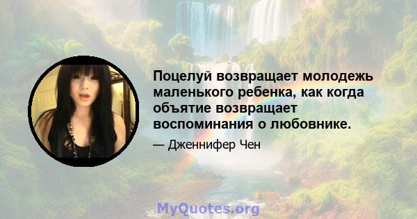 Поцелуй возвращает молодежь маленького ребенка, как когда объятие возвращает воспоминания о любовнике.