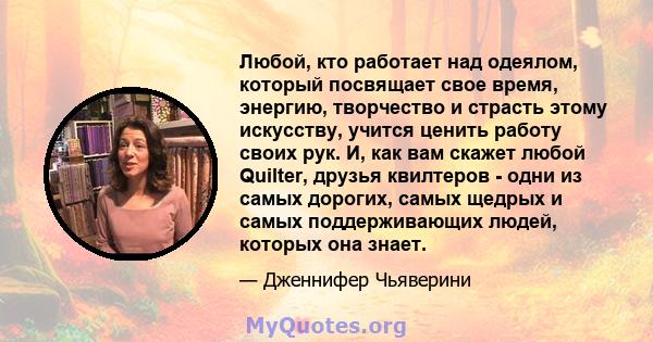 Любой, кто работает над одеялом, который посвящает свое время, энергию, творчество и страсть этому искусству, учится ценить работу своих рук. И, как вам скажет любой Quilter, друзья квилтеров - одни из самых дорогих,