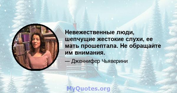 Невежественные люди, шепчущие жестокие слухи, ее мать прошептала. Не обращайте им внимания.