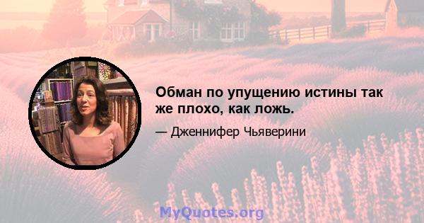 Обман по упущению истины так же плохо, как ложь.