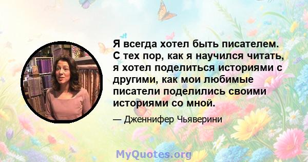 Я всегда хотел быть писателем. С тех пор, как я научился читать, я хотел поделиться историями с другими, как мои любимые писатели поделились своими историями со мной.