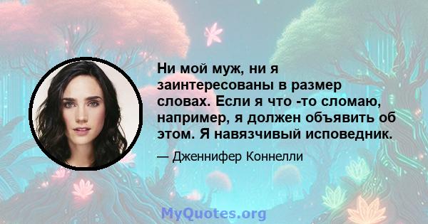 Ни мой муж, ни я заинтересованы в размер словах. Если я что -то сломаю, например, я должен объявить об этом. Я навязчивый исповедник.