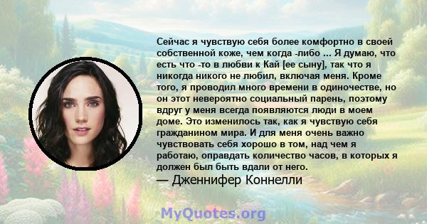 Сейчас я чувствую себя более комфортно в своей собственной коже, чем когда -либо ... Я думаю, что есть что -то в любви к Кай [ее сыну], так что я никогда никого не любил, включая меня. Кроме того, я проводил много