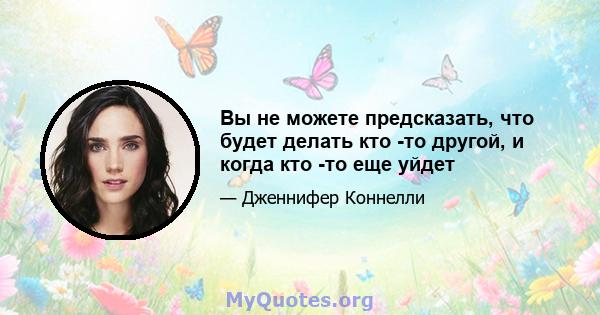 Вы не можете предсказать, что будет делать кто -то другой, и когда кто -то еще уйдет