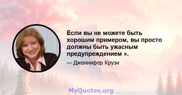 Если вы не можете быть хорошим примером, вы просто должны быть ужасным предупреждением ».