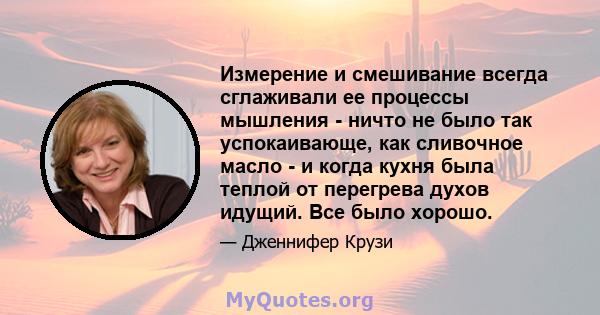 Измерение и смешивание всегда сглаживали ее процессы мышления - ничто не было так успокаивающе, как сливочное масло - и когда кухня была теплой от перегрева духов идущий. Все было хорошо.