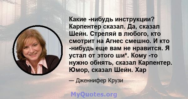 Какие -нибудь инструкции? Карпентер сказал. Да, сказал Шейн. Стреляй в любого, кто смотрит на Агнес смешно. И кто -нибудь еще вам не нравится. Я устал от этого ши*. Кому -то нужно обнять, сказал Карпентер. Юмор, сказал