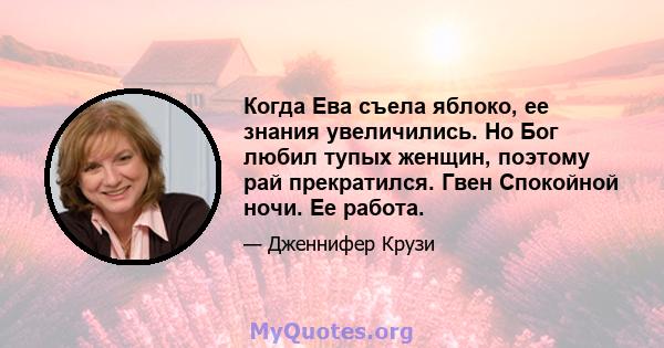 Когда Ева съела яблоко, ее знания увеличились. Но Бог любил тупых женщин, поэтому рай прекратился. Гвен Спокойной ночи. Ее работа.