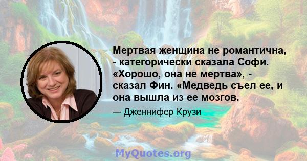 Мертвая женщина не романтична, - категорически сказала Софи. «Хорошо, она не мертва», - сказал Фин. «Медведь съел ее, и она вышла из ее мозгов.