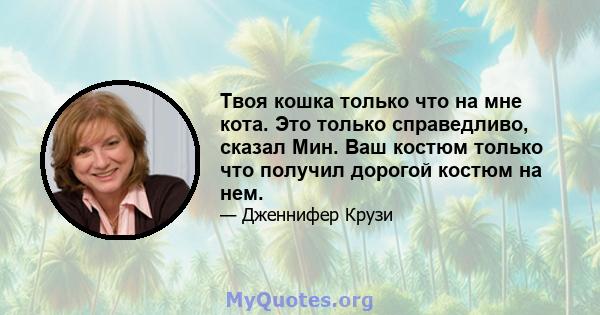 Твоя кошка только что на мне кота. Это только справедливо, сказал Мин. Ваш костюм только что получил дорогой костюм на нем.