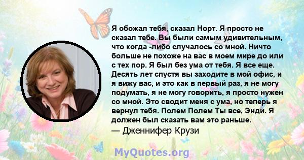 Я обожал тебя, сказал Норт. Я просто не сказал тебе. Вы были самым удивительным, что когда -либо случалось со мной. Ничто больше не похоже на вас в моем мире до или с тех пор. Я был без ума от тебя. Я все еще. Десять