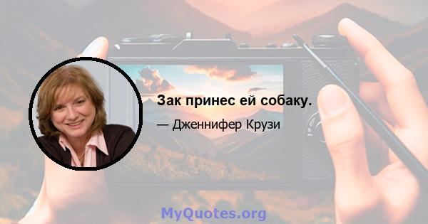 Зак принес ей собаку.