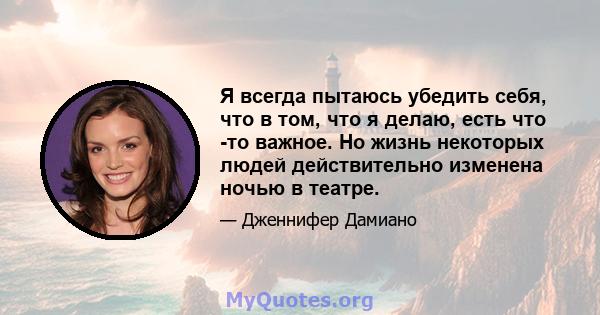 Я всегда пытаюсь убедить себя, что в том, что я делаю, есть что -то важное. Но жизнь некоторых людей действительно изменена ночью в театре.