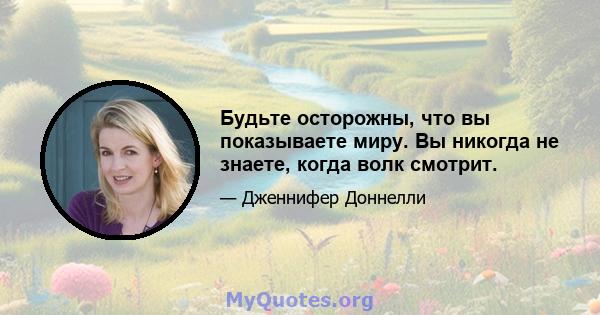 Будьте осторожны, что вы показываете миру. Вы никогда не знаете, когда волк смотрит.