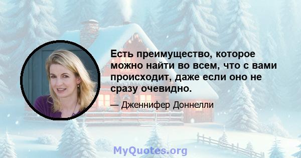 Есть преимущество, которое можно найти во всем, что с вами происходит, даже если оно не сразу очевидно.