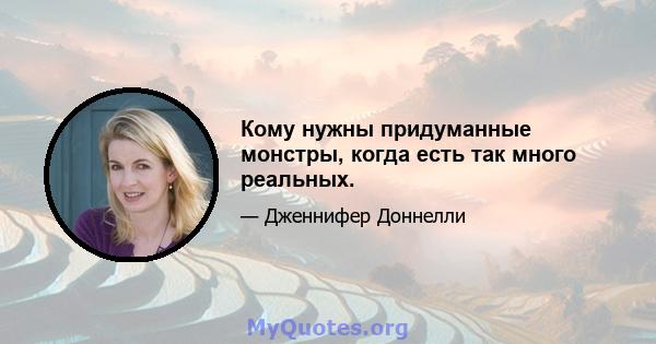 Кому нужны придуманные монстры, когда есть так много реальных.