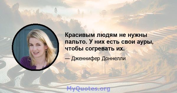 Красивым людям не нужны пальто. У них есть свои ауры, чтобы согревать их.