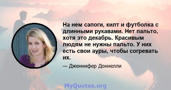 На нем сапоги, килт и футболка с длинными рукавами. Нет пальто, хотя это декабрь. Красивым людям не нужны пальто. У них есть свои ауры, чтобы согревать их.