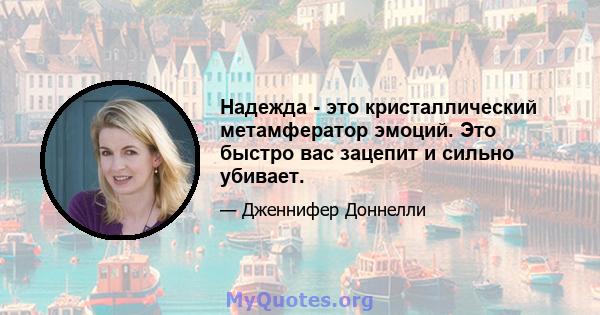 Надежда - это кристаллический метамфератор эмоций. Это быстро вас зацепит и сильно убивает.