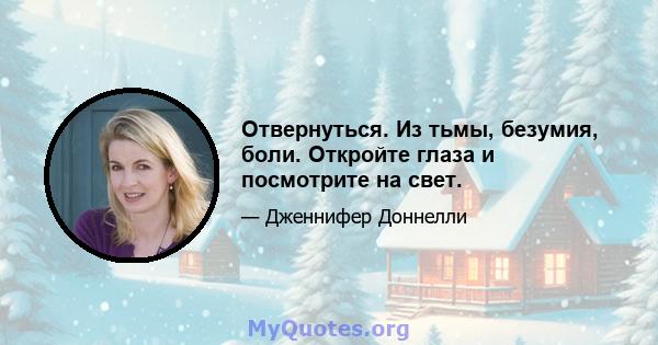 Отвернуться. Из тьмы, безумия, боли. Откройте глаза и посмотрите на свет.