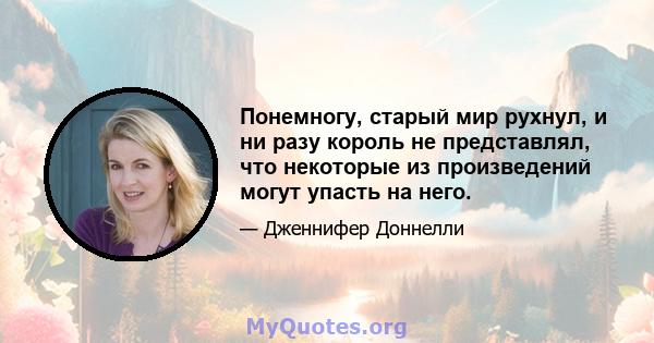 Понемногу, старый мир рухнул, и ни разу король не представлял, что некоторые из произведений могут упасть на него.