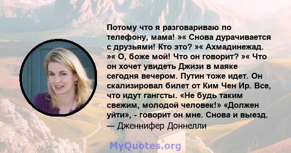 Потому что я разговариваю по телефону, мама! »« Снова дурачивается с друзьями! Кто это? »« Ахмадинежад. »« О, боже мой! Что он говорит? »« Что он хочет увидеть Джизи в маяке сегодня вечером. Путин тоже идет. Он