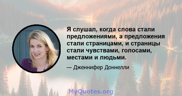 Я слушал, когда слова стали предложениями, а предложения стали страницами, и страницы стали чувствами, голосами, местами и людьми.