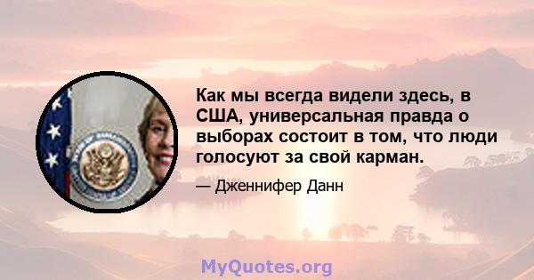 Как мы всегда видели здесь, в США, универсальная правда о выборах состоит в том, что люди голосуют за свой карман.