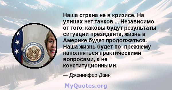 Наша страна не в кризисе. На улицах нет танков ... Независимо от того, каковы будут результаты ситуации президента, жизнь в Америке будет продолжаться. Наша жизнь будет по -прежнему наполняться практическими вопросами,