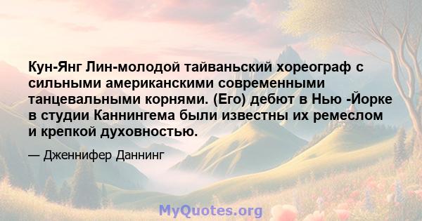 Кун-Янг Лин-молодой тайваньский хореограф с сильными американскими современными танцевальными корнями. (Его) дебют в Нью -Йорке в студии Каннингема были известны их ремеслом и крепкой духовностью.