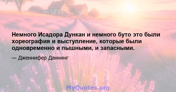 Немного Исадора Дункан и немного буто это были хореография и выступление, которые были одновременно и пышными, и запасными.