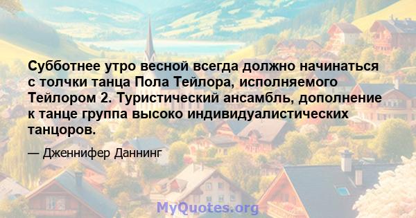 Субботнее утро весной всегда должно начинаться с толчки танца Пола Тейлора, исполняемого Тейлором 2. Туристический ансамбль, дополнение к танце группа высоко индивидуалистических танцоров.