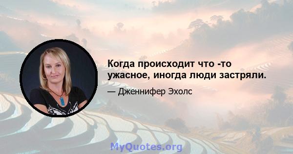 Когда происходит что -то ужасное, иногда люди застряли.