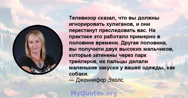 Телевизор сказал, что вы должны игнорировать хулиганов, и они перестанут преследовать вас. На практике это работало примерно в половине времени. Другая половина, вы получили двух высоких мальчиков, которые затенены