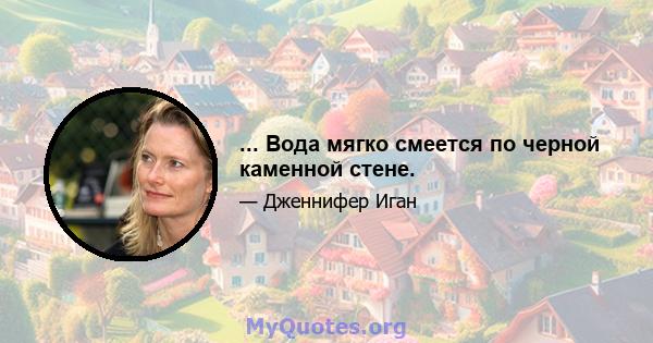 ... Вода мягко смеется по черной каменной стене.