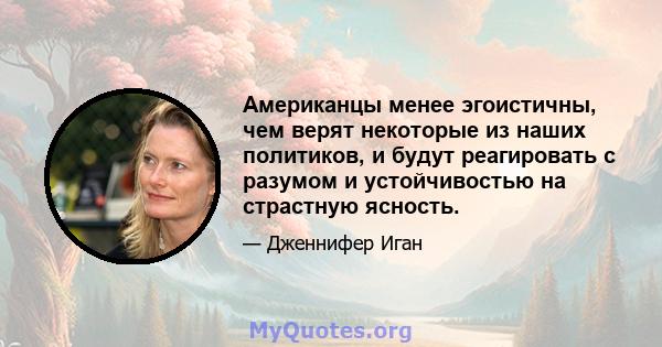 Американцы менее эгоистичны, чем верят некоторые из наших политиков, и будут реагировать с разумом и устойчивостью на страстную ясность.