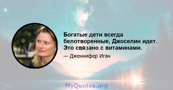 Богатые дети всегда белотворенные, Джоселин идет. Это связано с витаминами.