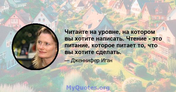 Читайте на уровне, на котором вы хотите написать. Чтение - это питание, которое питает то, что вы хотите сделать.