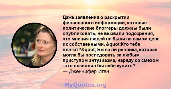 Даже заявления о раскрытии финансового информации, которые политические блоггеры должны были опубликовать, не вызвали подозрения, что мнения людей не были на самом деле их собственными. "Кто тебе платит?" Была 