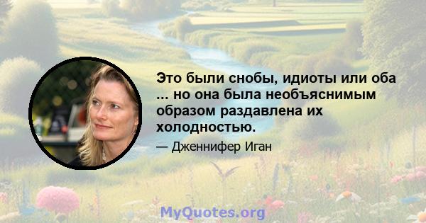 Это были снобы, идиоты или оба ... но она была необъяснимым образом раздавлена ​​их холодностью.