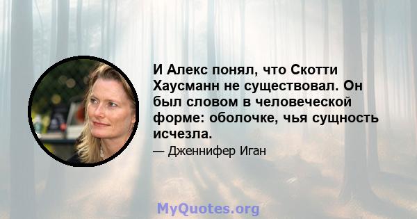 И Алекс понял, что Скотти Хаусманн не существовал. Он был словом в человеческой форме: оболочке, чья сущность исчезла.