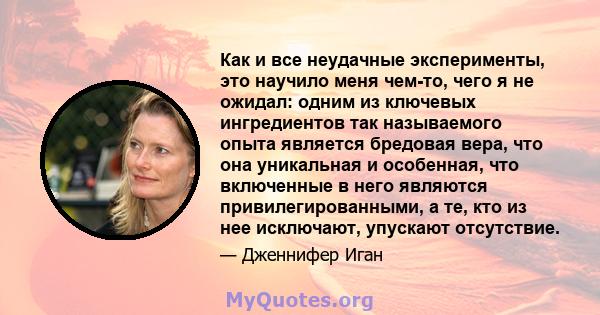 Как и все неудачные эксперименты, это научило меня чем-то, чего я не ожидал: одним из ключевых ингредиентов так называемого опыта является бредовая вера, что она уникальная и особенная, что включенные в него являются